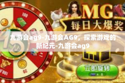 九游会ag9-九游会AG9，探索游戏的新纪元-九游会ag9
