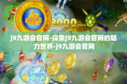 j9九游会官网-探索j9九游会官网的魅力世界-j9九游会官网