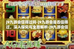 j9九游会信得过吗-j9九游会是否信得过，深入探究与全面解析-j9九游会信得过吗