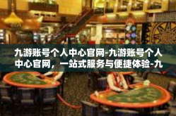 九游账号个人中心官网-九游账号个人中心官网，一站式服务与便捷体验-九游账号个人中心官网