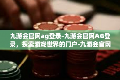 九游会官网ag登录-九游会官网AG登录，探索游戏世界的门户-九游会官网ag登录