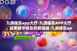 九游娱乐app大厅-九游娱乐APP大厅，探索数字娱乐的新领域-九游娱乐app大厅