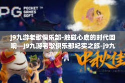 j9九游老歌俱乐部-触碰心底的时代回响—J9九游老歌俱乐部纪实之旅-j9九游老歌俱乐部
