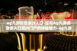 ag九游会登录j9入口-探究Ag九游会登录入口及J9门户的神秘魅力-ag九游会登录j9入口