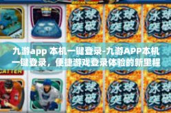 九游app 本机一键登录-九游APP本机一键登录，便捷游戏登录体验的新里程碑-九游app 本机一键登录