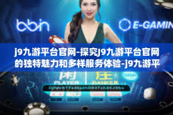 j9九游平台官网-探究J9九游平台官网的独特魅力和多样服务体验-j9九游平台官网