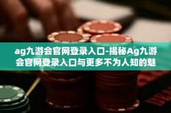 ag九游会官网登录入口-揭秘Ag九游会官网登录入口与更多不为人知的魅力所在-ag九游会官网登录入口