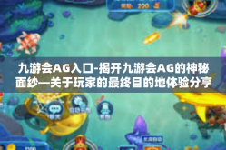九游会AG入口-揭开九游会AG的神秘面纱—关于玩家的最终目的地体验分享之旅-九游会AG入口