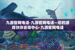 九游官网电话-九游官网电话—您的游戏伙伴咨询中心-九游官网电话