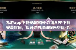 九游app下载安装官网-九游APP下载安装官网，探寻你的移动娱乐空间-九游app下载安装官网