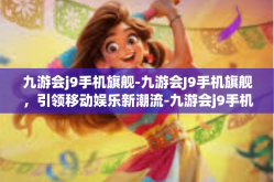 九游会j9手机旗舰-九游会J9手机旗舰，引领移动娱乐新潮流-九游会j9手机旗舰