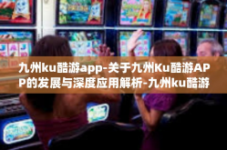 九州ku酷游app-关于九州Ku酷游APP的发展与深度应用解析-九州ku酷游app