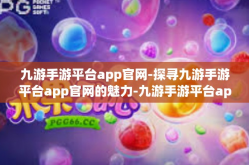 九游手游平台app官网-探寻九游手游平台app官网的魅力-九游手游平台app官网