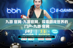 九游 官网-九游官网，探索游戏世界的门户-九游 官网