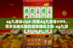 ag九游会vip8-探索Ag九游会VIP8，尊享无限乐趣的游戏体验之旅-ag九游会vip8