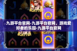 九游平台官网-九游平台官网，游戏爱好者的乐园-九游平台官网