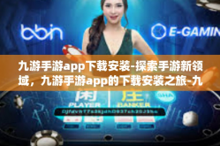 九游手游app下载安装-探索手游新领域，九游手游app的下载安装之旅-九游手游app下载安装