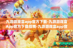 九游游戏盒app官方下载-九游游戏盒App官方下载指南-九游游戏盒app官方下载