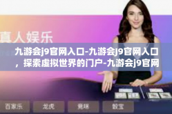 九游会j9官网入口-九游会J9官网入口，探索虚拟世界的门户-九游会j9官网入口