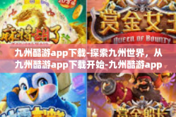 九州酷游app下载-探索九州世界，从九州酷游app下载开始-九州酷游app下载