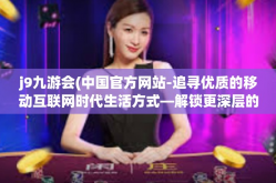 j9九游会(中国官方网站-追寻优质的移动互联网时代生活方式—解锁更深层的艺术发现和需求聚集时美丽天花板节点的带来的乐趣—探索J9九游会中国官方网站-j9九游会(中国官方网站