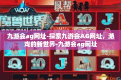 九游会ag网址-探索九游会AG网址，游戏的新世界-九游会ag网址