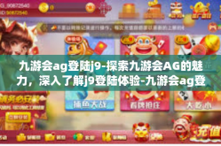 九游会ag登陆j9-探索九游会AG的魅力，深入了解j9登陆体验-九游会ag登陆j9