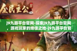 j9九游平台官网-探索j9九游平台官网，游戏玩家的绝佳之地-j9九游平台官网