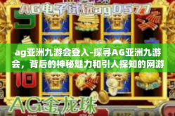 ag亚洲九游会登入-探寻AG亚洲九游会，背后的神秘魅力和引人探知的网游奥秘-ag亚洲九游会登入