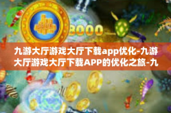 九游大厅游戏大厅下载app优化-九游大厅游戏大厅下载APP的优化之旅-九游大厅游戏大厅下载app优化