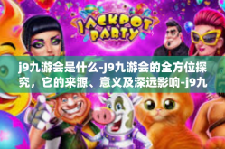 j9九游会是什么-J9九游会的全方位探究，它的来源、意义及深远影响-j9九游会是什么