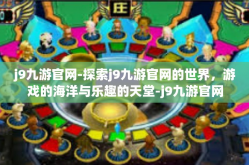 j9九游官网-探索j9九游官网的世界，游戏的海洋与乐趣的天堂-j9九游官网