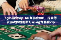 ag九游会vip-AG九游会VIP，探索尊贵游戏体验的新纪元-ag九游会vip