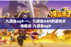 九游会ag9-一、九游会AG9的游戏天地概述-九游会ag9