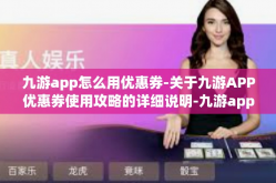 九游app怎么用优惠券-关于九游APP优惠券使用攻略的详细说明-九游app怎么用优惠券