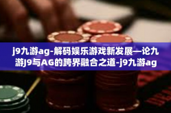 j9九游ag-解码娱乐游戏新发展—论九游J9与AG的跨界融合之道-j9九游ag