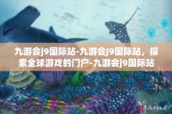 九游会j9国际站-九游会J9国际站，探索全球游戏的门户-九游会j9国际站