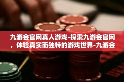 九游会官网真人游戏-探索九游会官网，体验真实而独特的游戏世界-九游会官网真人游戏