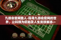 九游会官网登入-探寻九游会官网的世界，让科技为您助攻人生竞技赛场—一路驭游的互动新领域解读与入口指南-九游会官网登入