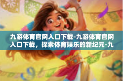 九游体育官网入口下载-九游体育官网入口下载，探索体育娱乐的新纪元-九游体育官网入口下载