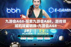九游会AG8-探索九游会AG8，游戏领域的璀璨明珠-九游会AG8