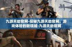 九游天劫官网-探秘九游天劫官网，游戏体验的新领域-九游天劫官网