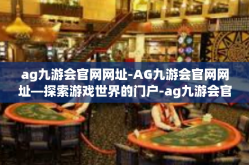 ag九游会官网网址-AG九游会官网网址—探索游戏世界的门户-ag九游会官网网址