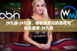 j9九游-J9九游，体验最前沿的游戏与娱乐盛景-j9九游