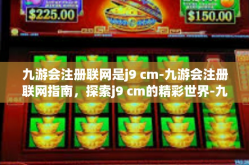 九游会注册联网是j9 cm-九游会注册联网指南，探索j9 cm的精彩世界-九游会注册联网是j9 cm