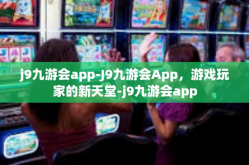 j9九游会app-J9九游会App，游戏玩家的新天堂-j9九游会app