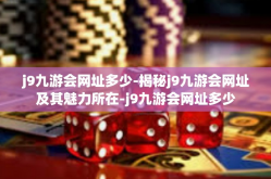 j9九游会网址多少-揭秘j9九游会网址及其魅力所在-j9九游会网址多少