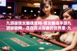 九游版倩女幽魂官网-倩女幽魂手游九游版官网，尽在指尖探幽的世界里-九游版倩女幽魂官网