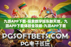 九游APP下载-探索数字娱乐新天地，九游APP下载体验全攻略-九游APP下载