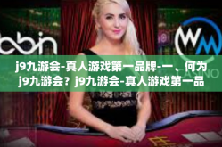 j9九游会-真人游戏第一品牌-一、何为j9九游会？j9九游会-真人游戏第一品牌